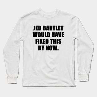 jed bartlet would have fixed this by now Long Sleeve T-Shirt